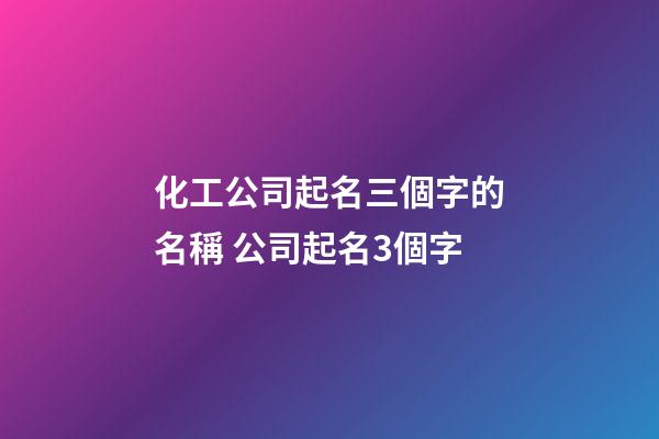 化工公司起名三個字的名稱 公司起名3個字-第1張-公司起名-玄機派